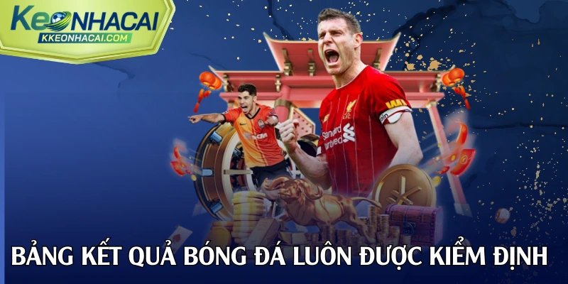 Bảng kết quả bóng đá luôn được kiểm định